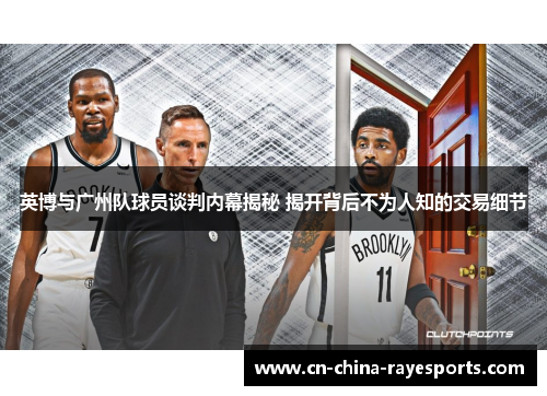 英博与广州队球员谈判内幕揭秘 揭开背后不为人知的交易细节 英博与广州队球员谈判内幕揭秘 揭开背后不为人知的交易细节