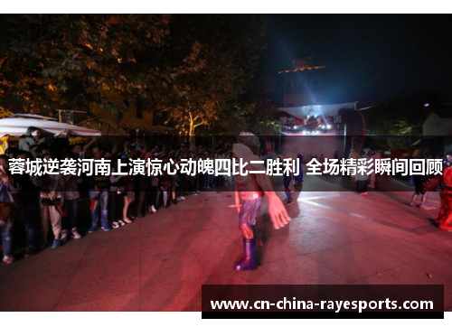 蓉城逆袭河南上演惊心动魄四比二胜利 全场精彩瞬间回顾 蓉城逆袭河南上演惊心动魄四比二胜利 全场精彩瞬间回顾