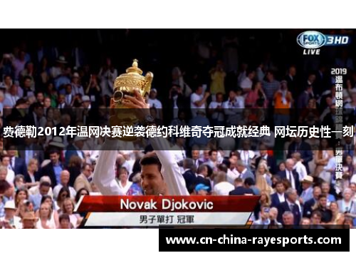 费德勒2012年温网决赛逆袭德约科维奇夺冠成就经典 网坛历史性一刻