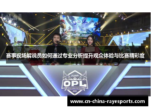赛事现场解说员如何通过专业分析提升观众体验与比赛精彩度