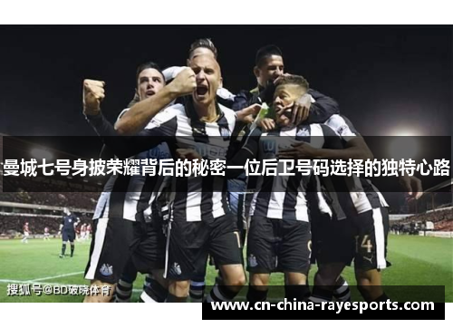 曼城七号身披荣耀背后的秘密一位后卫号码选择的独特心路 曼城七号身披荣耀背后的秘密一位后卫号码选择的独特心路