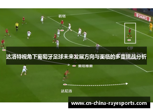 达洛特视角下葡萄牙足球未来发展方向与面临的多重挑战分析