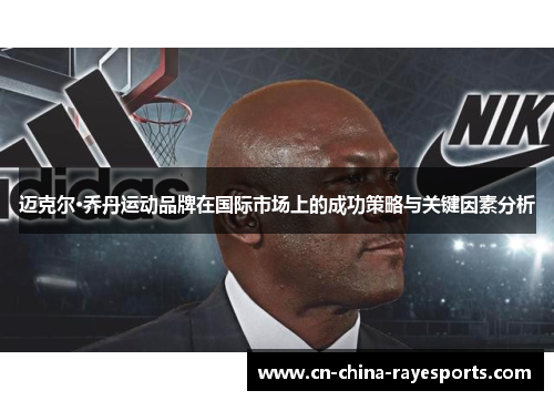 迈克尔·乔丹运动品牌在国际市场上的成功策略与关键因素分析