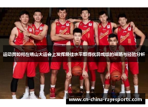 运动员如何在喀山大运会上发挥最佳水平取得优异成绩的策略与经验分析 运动员如何在喀山大运会上发挥最佳水平取得优异成绩的策略与经验分析