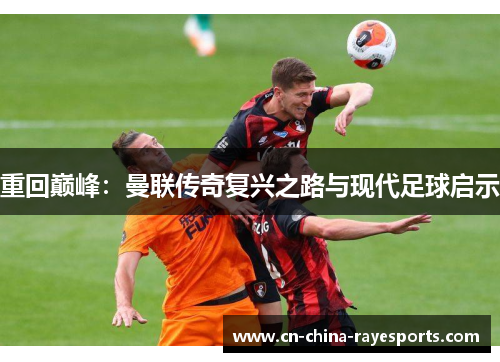 重回巅峰:曼联传奇复兴之路与现代足球启示 重回巅峰:曼联传奇复兴之路与现代足球启示