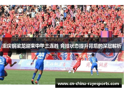重庆铜梁龙迎来中甲三连胜 竞技状态提升背后的深层解析