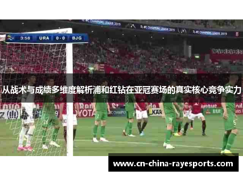 从战术与成绩多维度解析浦和红钻在亚冠赛场的真实核心竞争实力