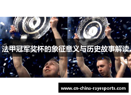 法甲冠军奖杯的象征意义与历史故事解读 法甲冠军奖杯的象征意义与历史故事解读