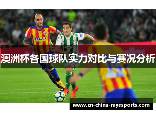 澳洲杯各国球队实力对比与赛况分析