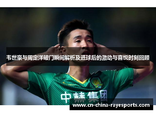韦世豪与周定洋破门瞬间解析及进球后的激动与喜悦时刻回顾