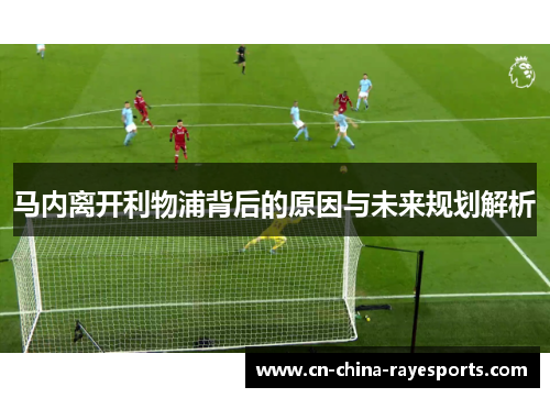 马内离开利物浦背后的原因与未来规划解析