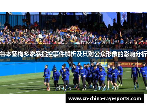 鲁本塞梅多家暴指控事件解析及其对公众形象的影响分析 鲁本塞梅多家暴指控事件解析及其对公众形象的影响分析