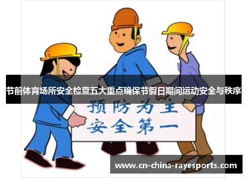 节前体育场所安全检查五大重点确保节假日期间运动安全与秩序 节前体育场所安全检查五大重点确保节假日期间运动安全与秩序