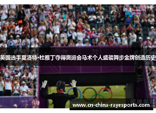 英国选手夏洛特·杜雅丁夺得奥运会马术个人盛装舞步金牌创造历史 英国选手夏洛特·杜雅丁夺得奥运会马术个人盛装舞步金牌创造历史