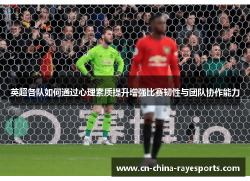 英超各队如何通过心理素质提升增强比赛韧性与团队协作能力