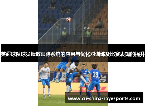 英超球队球员绩效跟踪系统的应用与优化对训练及比赛表现的提升