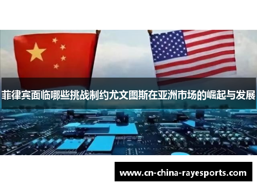 菲律宾面临哪些挑战制约尤文图斯在亚洲市场的崛起与发展 菲律宾面临哪些挑战制约尤文图斯在亚洲市场的崛起与发展