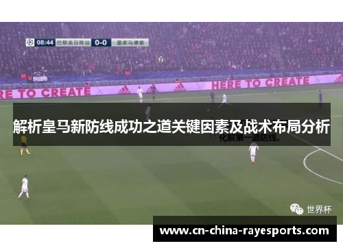 解析皇马新防线成功之道关键因素及战术布局分析 解析皇马新防线成功之道关键因素及战术布局分析