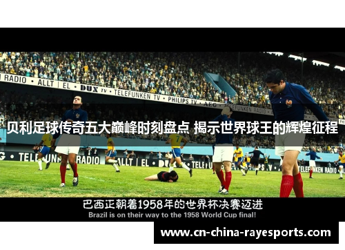 贝利足球传奇五大巅峰时刻盘点 揭示世界球王的辉煌征程