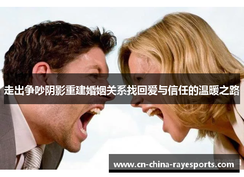 走出争吵阴影重建婚姻关系找回爱与信任的温暖之路 走出争吵阴影重建婚姻关系找回爱与信任的温暖之路