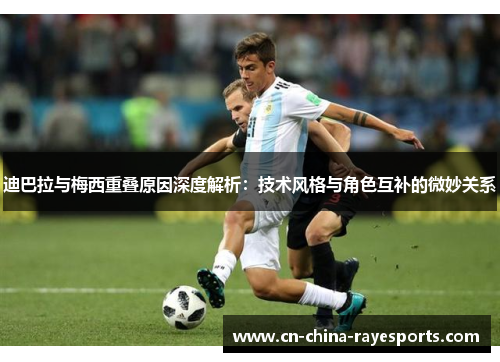 迪巴拉与梅西重叠原因深度解析:技术风格与角色互补的微妙关系 迪巴拉与梅西重叠原因深度解析:技术风格与角色互补的微妙关系