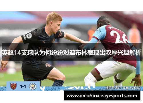 英超14支球队为何纷纷对迪布林表现出浓厚兴趣解析