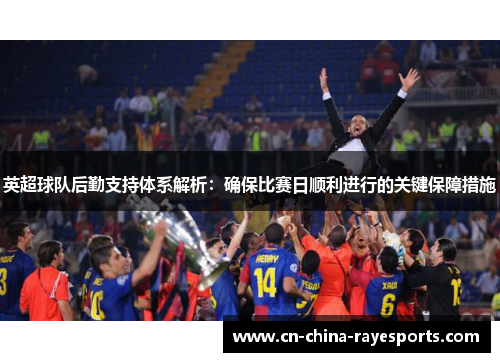 英超球队后勤支持体系解析:确保比赛日顺利进行的关键保障措施 英超球队后勤支持体系解析:确保比赛日顺利进行的关键保障措施
