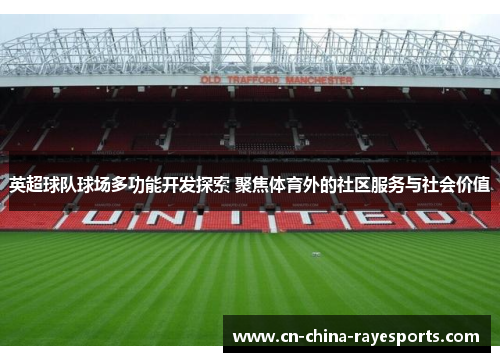 英超球队球场多功能开发探索 聚焦体育外的社区服务与社会价值