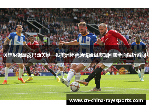 贝林厄姆鏖战巴西关键一役美洲杯赛场统治级表现回顾全面解析瞬间