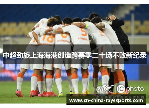 中超劲旅上海海港创造跨赛季二十场不败新纪录