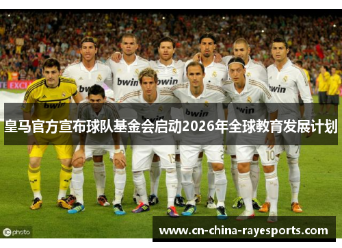 皇马官方宣布球队基金会启动2026年全球教育发展计划