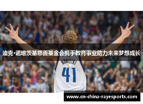 迪克·诺维茨基慈善基金会携手教育事业助力未来梦想成长 迪克·诺维茨基慈善基金会携手教育事业助力未来梦想成长