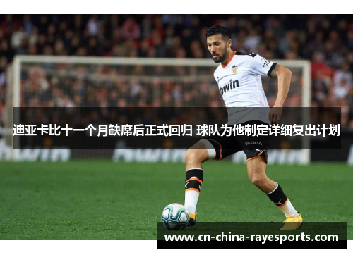 迪亚卡比十一个月缺席后正式回归 球队为他制定详细复出计划 迪亚卡比十一个月缺席后正式回归 球队为他制定详细复出计划