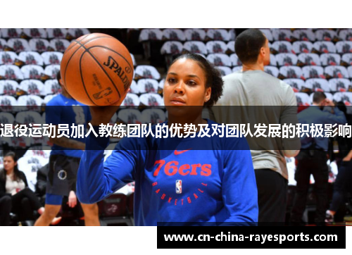 退役运动员加入教练团队的优势及对团队发展的积极影响 退役运动员加入教练团队的优势及对团队发展的积极影响