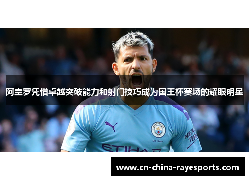 阿圭罗凭借卓越突破能力和射门技巧成为国王杯赛场的耀眼明星 阿圭罗凭借卓越突破能力和射门技巧成为国王杯赛场的耀眼明星