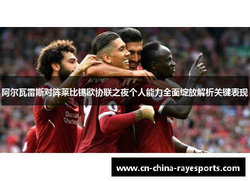 阿尔瓦雷斯对阵莱比锡欧协联之夜个人能力全面绽放解析关键表现 阿尔瓦雷斯对阵莱比锡欧协联之夜个人能力全面绽放解析关键表现