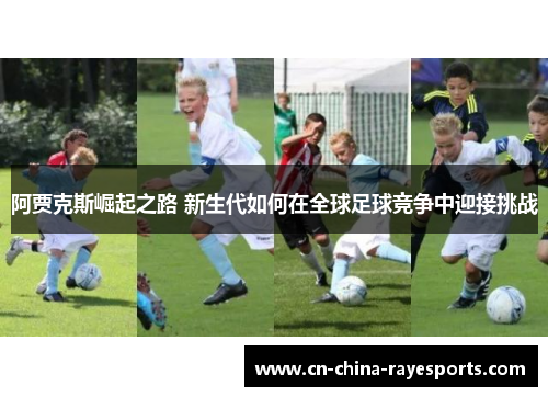 阿贾克斯崛起之路 新生代如何在全球足球竞争中迎接挑战 阿贾克斯崛起之路 新生代如何在全球足球竞争中迎接挑战