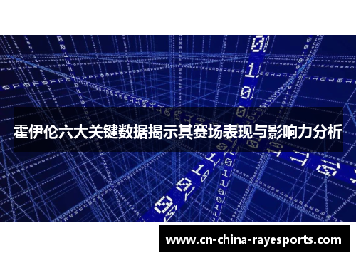 霍伊伦六大关键数据揭示其赛场表现与影响力分析 霍伊伦六大关键数据揭示其赛场表现与影响力分析