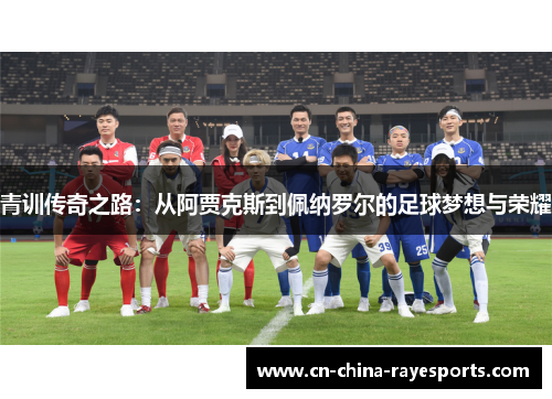 青训传奇之路：从阿贾克斯到佩纳罗尔的足球梦想与荣耀