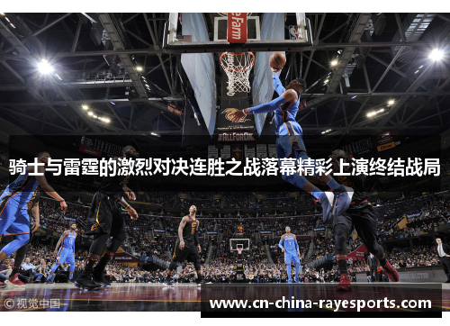 骑士与雷霆的激烈对决连胜之战落幕精彩上演终结战局