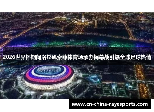 2026世界杯期间洛杉矶索菲体育场承办揭幕战引爆全球足球热情 2026世界杯期间洛杉矶索菲体育场承办揭幕战引爆全球足球热情
