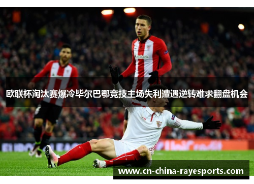 欧联杯淘汰赛爆冷毕尔巴鄂竞技主场失利遭遇逆转难求翻盘机会 欧联杯淘汰赛爆冷毕尔巴鄂竞技主场失利遭遇逆转难求翻盘机会